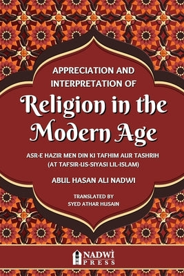 Appreciation and interpretation of Religion in the Modern Age: Translation of At Tafsir Us Siyasi Lil Islam by Nadwi, Abul Hasan Ali