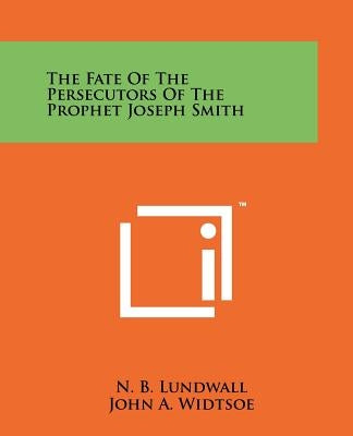 The Fate Of The Persecutors Of The Prophet Joseph Smith by Lundwall, N. B.