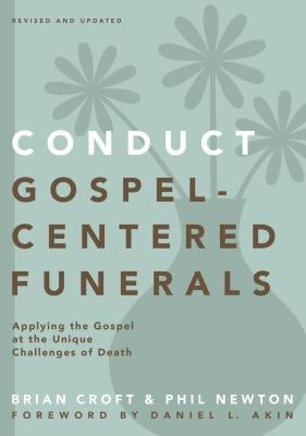A Conduct Gospel-Centered Funerals: Applying the Gospel at the Unique Challenges of Death (Revised, Updated) by Croft, Brian