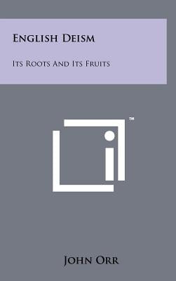 English Deism: Its Roots And Its Fruits by Orr, John