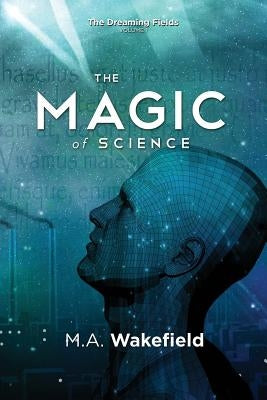 The Magic of Science: The Dreaming Fields: Volume I by Wakefield, M. a.