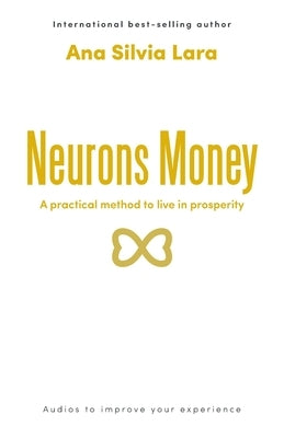 Neurons Money: A practical method to live in prosperity by Lara, Ana Silvia