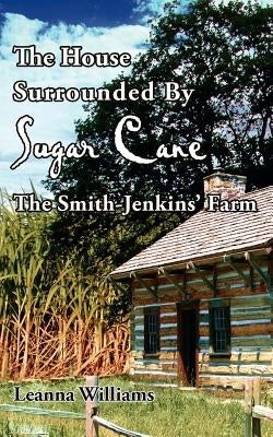 The House Surrounded By Sugar Cane: The Smith-Jenkins' Farm by Williams, Leanna