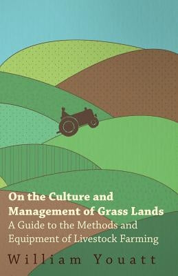 On the Culture and Management of Grass Lands - A Guide to the Methods and Equipment of Livestock Farming by Youatt, William