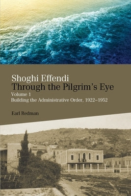 Shoghi Effendi Through the Pilgrim's Eye by Redman, Earl