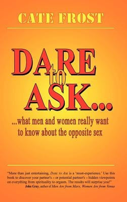 Dare to Ask!: What Men and Women Really Want to Know About the Opposite Sex by Frost, Cate