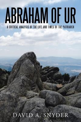Abraham of Ur: A Critical Analysis of the Life and Times of the Patriarch by Snyder, David a.