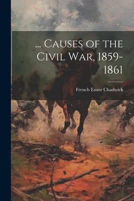 ... Causes of the Civil War, 1859-1861 by Chadwick, French Ensor