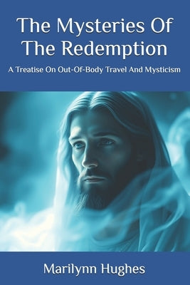 The Mysteries Of The Redemption: A Treatise On Out-Of-Body Travel And Mysticism by Hughes, Marilynn