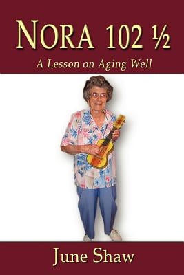Nora 102 1/2: A Lesson on Aging Well by Shaw, June