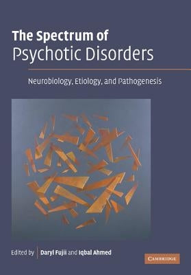 The Spectrum of Psychotic Disorders: Neurobiology, Etiology & Pathogenesis by Fujii, Daryl