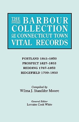 Barbour Collection of Connecticut Town Vital Records. Volume 36: Portland 1841-1850, Prospect 1827-1853, Redding 1767-1852, Ridgefield 1709-1850 by White, Lorraine Cook