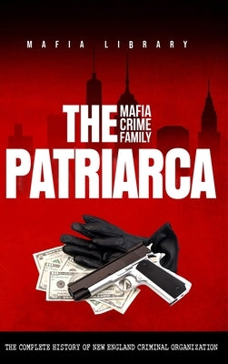 The Patriarca Mafia Crime Family: The Complete History of a New England Criminal Organization by Library, Mafia