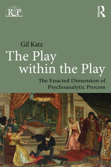 The Play Within the Play: The Enacted Dimension of Psychoanalytic Process by Katz, Gil
