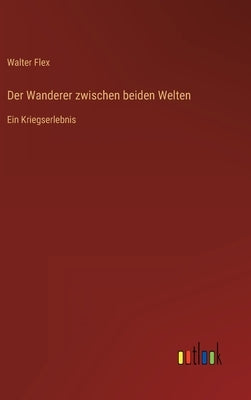 Der Wanderer zwischen beiden Welten: Ein Kriegserlebnis by Flex, Walter