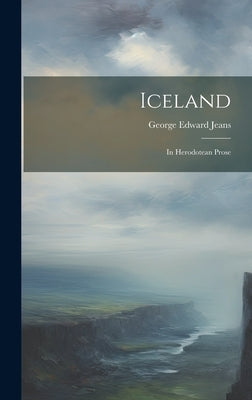 Iceland: In Herodotean Prose by Jeans, George Edward