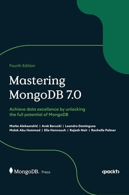 Mastering MongoDB 7.0 - Fourth Edition: Achieve data excellence by unlocking the full potential of MongoDB by Aleksendric, Marko