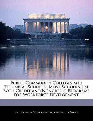 Public Community Colleges and Technical Schools: Most Schools Use Both Credit and Noncredit Programs for Workforce Development by United States Government Accountability