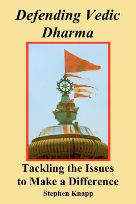 Defending Vedic Dharma: Tackling the Issues to Make a Difference by Knapp, Stephen