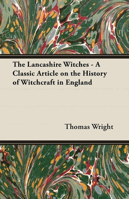 The Lancashire Witches - A Classic Article on the History of Witchcraft in England by Wright, Thomas