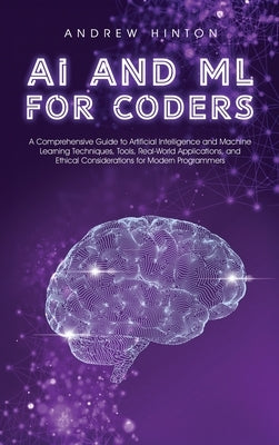 AI and ML for Coders: A Comprehensive Guide to Artificial Intelligence and Machine Learning Techniques, Tools, Real-World Applications, and by Hinton, Andrew