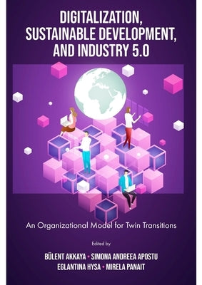 Digitalization, Sustainable Development, and Industry 5.0: An Organizational Model for Twin Transitions by Akkaya, Bülent