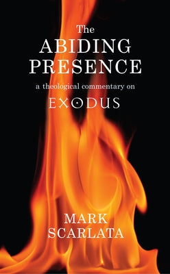 The Abiding Presence: A Theological Commentary on Exodus by Scarlata, Mark