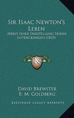 Sir Isaac Newton's Leben: Nebst Einer Darstellung Seiner Entdeckungen (1833) by Brewster, David