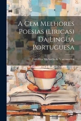 A cem melhores poesias (liricas) da lingua portuguesa by Vasconcellos, Carolina Michaëlis de