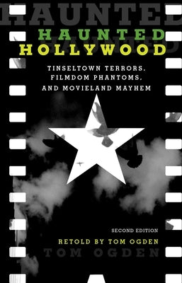 Haunted Hollywood: Tinseltown Terrors, Filmdom Phantoms, and Movieland Mayhem by Ogden, Tom