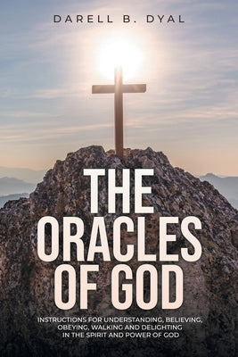 The Oracles of God: Instructions for Understanding, Believing, Obeying, Walking and Delighting in the Spirit and Power of God by Dyal, Darell B.
