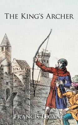 The King's Archer: A Medieval Adventure of the Wars of the Roses by Lecane, Francis