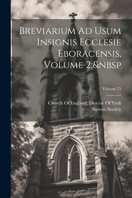 Breviarium Ad Usum Insignis Ecclesie Eboracensis, Volume 2; Volume 75 by Surtees Society