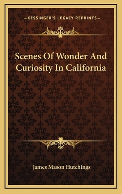 Scenes Of Wonder And Curiosity In California by Hutchings, James Mason