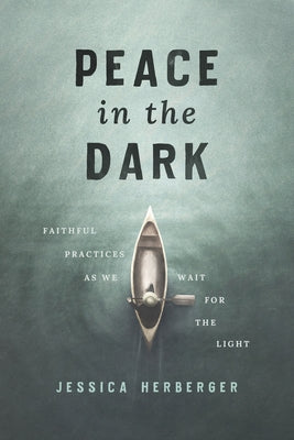 Peace in the Dark: Faithful Practices as We Wait for the Light by Herberger, Jessica