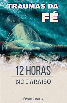 Traumas Da Fé: 12 Horas No Paraíso by Junior, Sergio