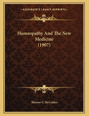 Homeopathy And The New Medicine (1907) by McConkey, Thomas G.