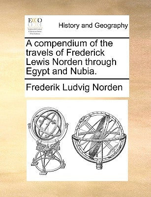 A Compendium of the Travels of Frederick Lewis Norden Through Egypt and Nubia. by Norden, Frederik Ludvig