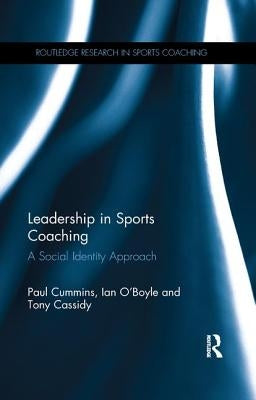 Leadership in Sports Coaching: A Social Identity Approach by Cummins, Paul