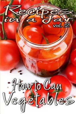 Recipes in a Jar vol. 2: How to Can Vegetables by Jones, Rachel