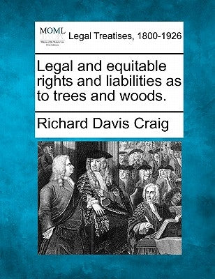 Legal and Equitable Rights and Liabilities as to Trees and Woods. by Craig, Richard Davis