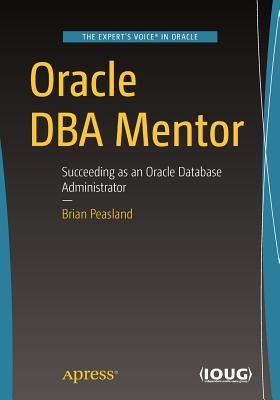 Oracle DBA Mentor: Succeeding as an Oracle Database Administrator by Peasland, Brian