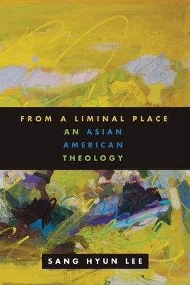 From a Liminal Place: An Asian American Theology by Lee, Sang Hyun