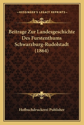 Beitrage Zur Landesgeschichte Des Furstenthums Schwarzburg-Rudolstadt (1864) by Hofbuchdruckerei Publisher
