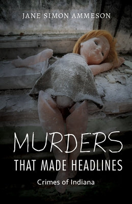 Murders That Made Headlines: Crimes of Indiana by Ammeson, Jane