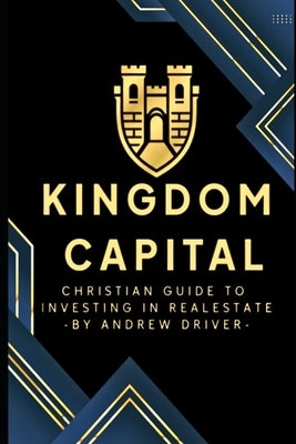 Kingdom Capital: Christian Guide To Investing In Realestate by Driver, Andrew