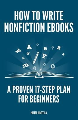 How to Write Nonfiction eBooks: A Proven 17-Step Plan for Beginners by Junttila, Henri
