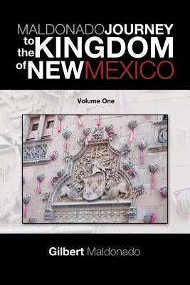 Maldonado Journey to the Kingdom of New Mexico: Volume One by Maldonado, Gilbert