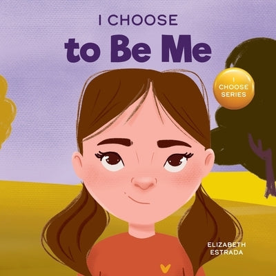 I Choose to Be Me: A Rhyming Picture Book About Believing in Yourself and Developing Confidence in Your Own Skin by Estrada, Elizabeth