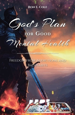 God's Plan for Good Mental Health: Freedom from Addictions and Bad Habits by Cole, Ron E.